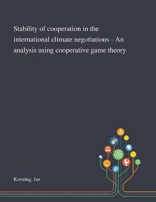 Cover of Stability of Cooperation in the International Climate Negotiations - An Analysis Using Cooperative Game Theory