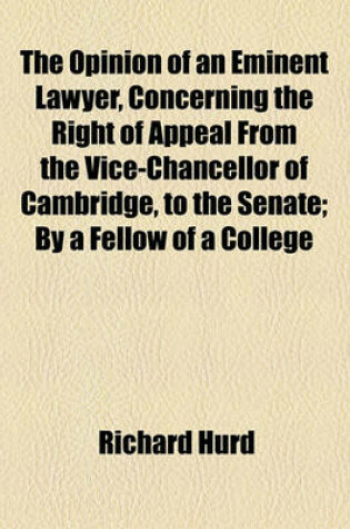 Cover of The Opinion of an Eminent Lawyer, Concerning the Right of Appeal from the Vice-Chancellor of Cambridge, to the Senate; By a Fellow of a College