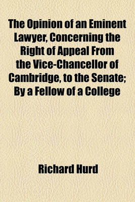 Book cover for The Opinion of an Eminent Lawyer, Concerning the Right of Appeal from the Vice-Chancellor of Cambridge, to the Senate; By a Fellow of a College