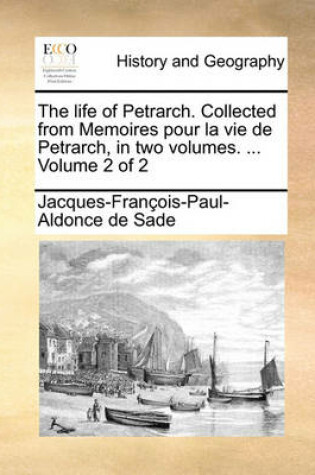 Cover of The Life of Petrarch. Collected from Memoires Pour La Vie de Petrarch, in Two Volumes. ... Volume 2 of 2