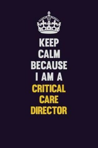 Cover of Keep Calm Because I Am A Critical Care Director