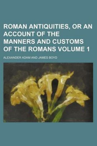 Cover of Roman Antiquities, or an Account of the Manners and Customs of the Romans Volume 1