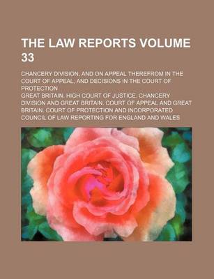 Book cover for The Law Reports Volume 33; Chancery Division, and on Appeal Therefrom in the Court of Appeal, and Decisions in the Court of Protection