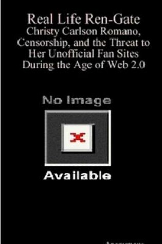 Cover of Real Life Ren-Gate: Christy Carlson Romano, Censorship, and the Threat to Her Unofficial Fan Sites During the Age of Web 2.0