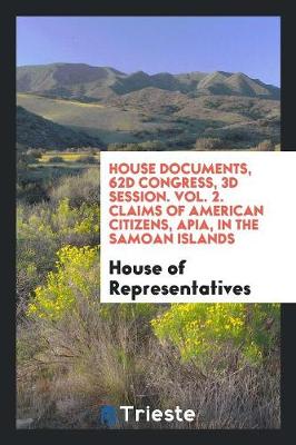 Book cover for House Documents, 62d Congress, 3D Session. Vol. 2. Claims of American Citizens, Apia, in the Samoan Islands