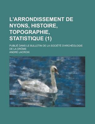 Book cover for L'Arrondissement de Nyons, Histoire, Topographie, Statistique; Publie Dans Le Bulletin de la Societe D'Archeologie de la Drome (1 )