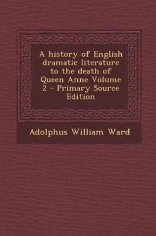 Cover of A History of English Dramatic Literature to the Death of Queen Anne Volume 2 - Primary Source Edition