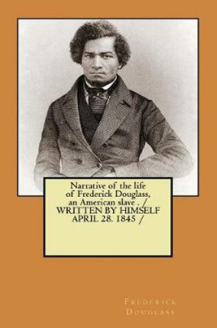 Cover of Narrative of the life of Frederick Douglass, an American slave . / WRITTEN BY HIMSELF APRIL 28. 1845 /
