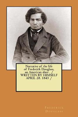 Book cover for Narrative of the life of Frederick Douglass, an American slave . / WRITTEN BY HIMSELF APRIL 28. 1845 /