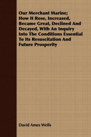 Cover of Our Merchant Marine; How It Rose, Increased, Became Great, Declined And Decayed, With An Inquiry Into The Conditions Essential To Its Resuscitation And Future Prosperity