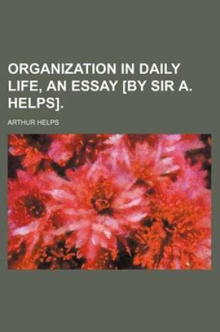 Cover of Organization in Daily Life, an Essay [By Sir A. Helps].