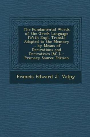 Cover of The Fundamental Words of the Greek Language [With Engl. Transl.] Adapted to the Memory ... by Means of Derivations and Derivatives [&C.]. - Primary So