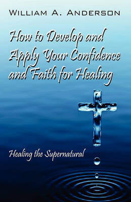 Book cover for How to Develop and Apply Your Confidence and Faith for Healing