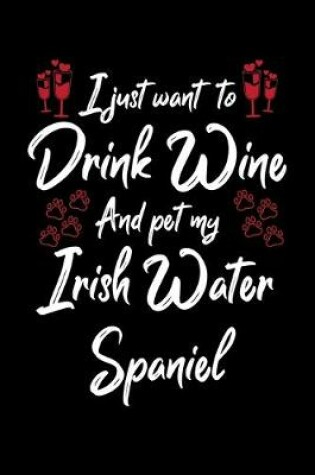 Cover of I Just Want To Drink Wine And Pet My Irish Water Spaniel