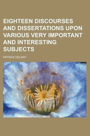 Cover of Eighteen Discourses and Dissertations Upon Various Very Important and Interesting Subjects