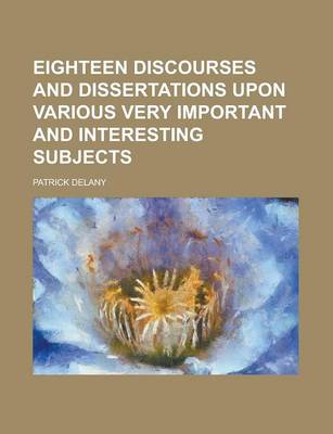 Book cover for Eighteen Discourses and Dissertations Upon Various Very Important and Interesting Subjects