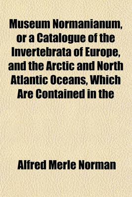 Book cover for Museum Normanianum, or a Catalogue of the Invertebrata of Europe, and the Arctic and North Atlantic Oceans, Which Are Contained in the