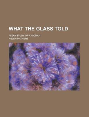 Book cover for What the Glass Told; And a Study of a Woman