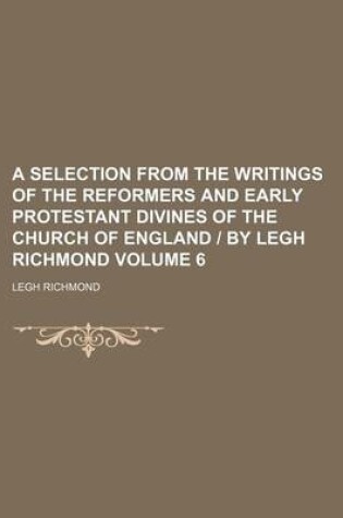 Cover of A Selection from the Writings of the Reformers and Early Protestant Divines of the Church of England - By Legh Richmond Volume 6