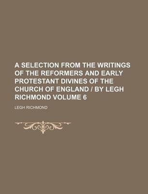 Book cover for A Selection from the Writings of the Reformers and Early Protestant Divines of the Church of England - By Legh Richmond Volume 6