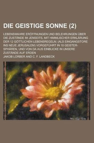 Cover of Die Geistige Sonne; Lebenswahre Eroffnungen Und Belehrungen Uber Die Zustande Im Jenseits, Mit Himmlischer Erklarung Der 12 Gottlichen Lebensregeln; (