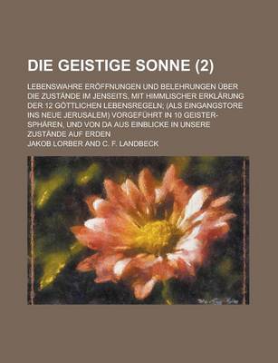 Book cover for Die Geistige Sonne; Lebenswahre Eroffnungen Und Belehrungen Uber Die Zustande Im Jenseits, Mit Himmlischer Erklarung Der 12 Gottlichen Lebensregeln; (