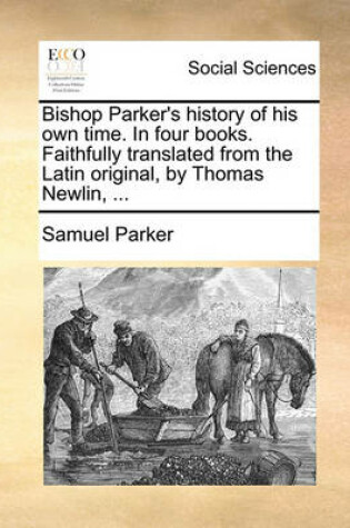 Cover of Bishop Parker's History of His Own Time. in Four Books. Faithfully Translated from the Latin Original, by Thomas Newlin, ...
