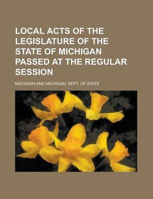 Book cover for Local Acts of the Legislature of the State of Michigan Passed at the Regular Session