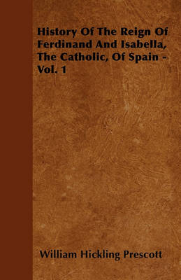 Book cover for History Of The Reign Of Ferdinand And Isabella, The Catholic, Of Spain - Vol. 1