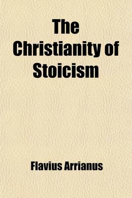 Book cover for The Christianity of Stoicism; Or, Selections from Arrian's Discourses of Epictetus