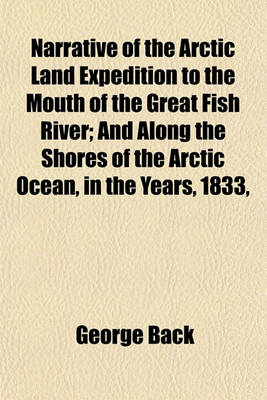 Book cover for Narrative of the Arctic Land Expedition to the Mouth of the Great Fish River; And Along the Shores of the Arctic Ocean, in the Years, 1833,