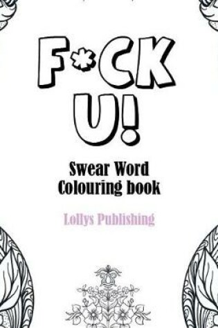 Cover of F*CK U: Swear Word Colouring Book / A Motivating Swear Word Coloring Book for Adults