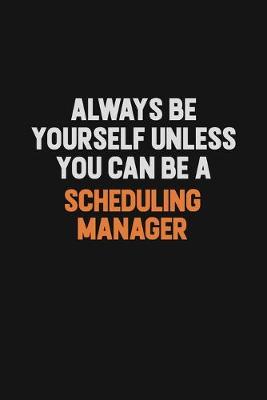 Book cover for Always Be Yourself Unless You Can Be A Scheduling Manager