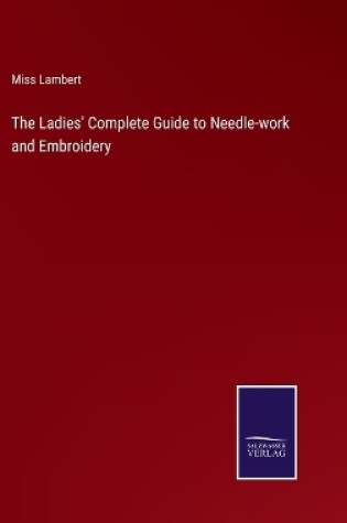 Cover of The Ladies' Complete Guide to Needle-work and Embroidery