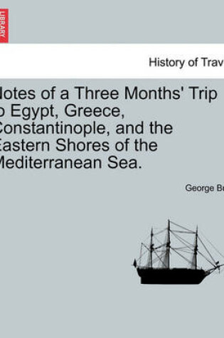 Cover of Notes of a Three Months' Trip to Egypt, Greece, Constantinople, and the Eastern Shores of the Mediterranean Sea.