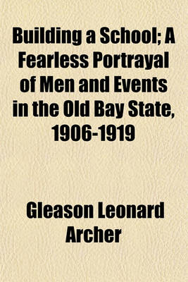 Book cover for Building a School; A Fearless Portrayal of Men and Events in the Old Bay State, 1906-1919