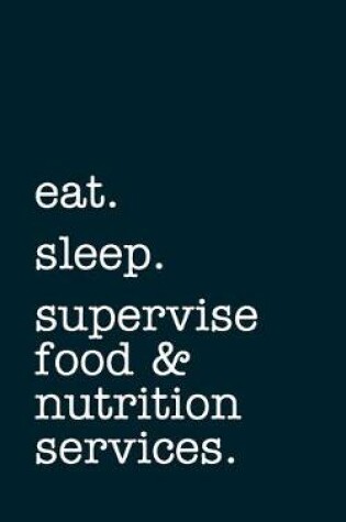 Cover of eat. sleep. supervise food & nutrition services. - Lined Notebook