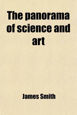 Book cover for The Panorama of Science and Art; Embracing the Sciences of Aerostation, Agriculture and Gardening, Architecture, Astronomy, Chemistry the Arts of Building, Brewing, Bleaching the Methods of Working in Wood and Metal and a Miscellaneous Selection of Int