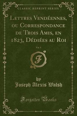 Book cover for Lettres Vendeennes, Ou Correspondance de Trois Amis, En 1823, Dediees Au Roi, Vol. 1 (Classic Reprint)