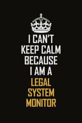 Cover of I Can't Keep Calm Because I Am A Legal System Monitor