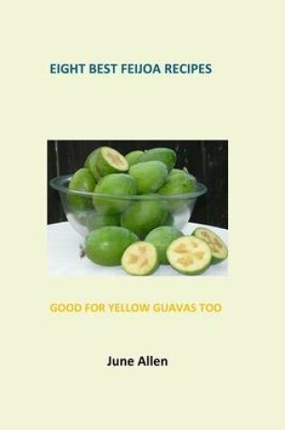 Cover of Eight Best Feijoa Recipes: Good for Yellow Guavas Too