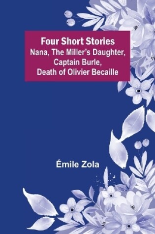 Cover of Four Short Stories Nana, The Miller's Daughter, Captain Burle, Death of Olivier Becaille