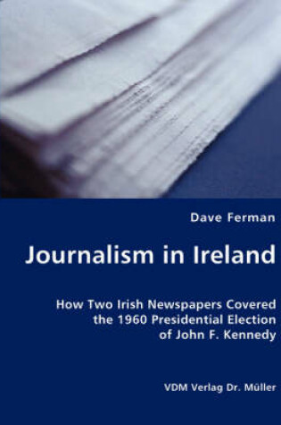 Cover of Journalism in Ireland - How Two Irish Newspapers Covered the 1960 Presidential Election of John F. Kennedy