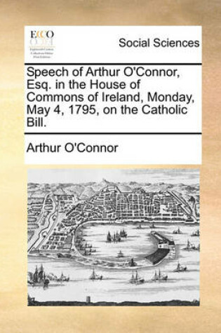 Cover of Speech of Arthur O'Connor, Esq. in the House of Commons of Ireland, Monday, May 4, 1795, on the Catholic Bill.