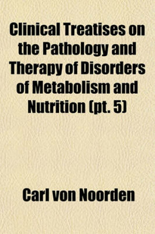 Cover of Clinical Treatises on the Pathology and Therapy of Disorders of Metabolism and Nutrition (Volume 5)