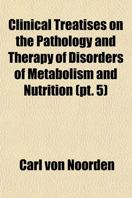 Book cover for Clinical Treatises on the Pathology and Therapy of Disorders of Metabolism and Nutrition (Volume 5)