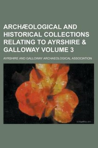 Cover of Archaeological and Historical Collections Relating to Ayrshire & Galloway Volume 3