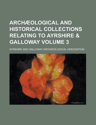 Book cover for Archaeological and Historical Collections Relating to Ayrshire & Galloway Volume 3