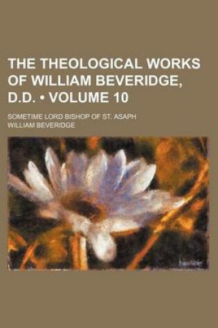 Cover of The Theological Works of William Beveridge, D.D. (Volume 10); Sometime Lord Bishop of St. Asaph