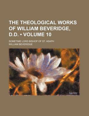 Book cover for The Theological Works of William Beveridge, D.D. (Volume 10); Sometime Lord Bishop of St. Asaph